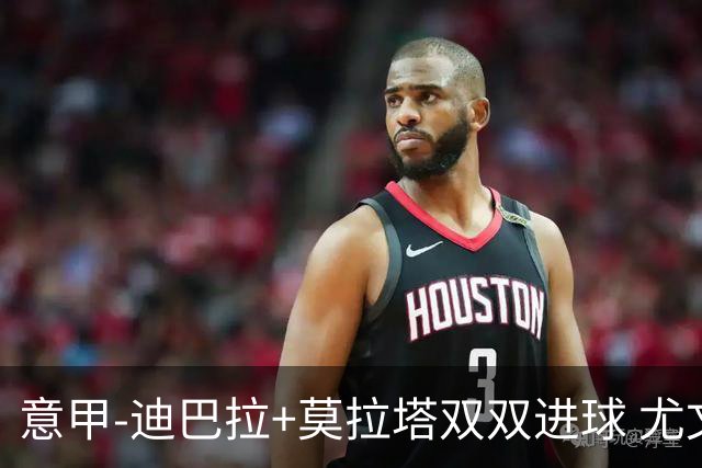 意甲-迪巴拉+莫拉塔双双进球 尤文2-0客场连胜
